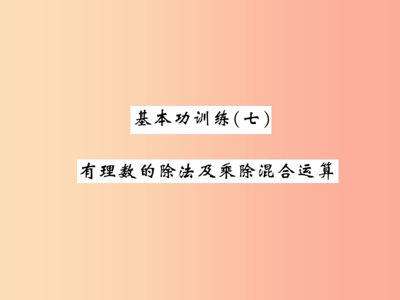 2019秋七年级数学上册基本功训练七有理数的除法及乘除混合运算课件（新版）北师大版.ppt_第1页