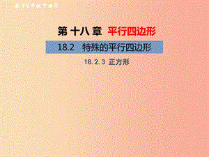 2019年春八年級數(shù)學下冊 第18章 平行四邊形 18.2 特殊的平行四邊形 18.2.3 正方形教材課件 新人教版.ppt