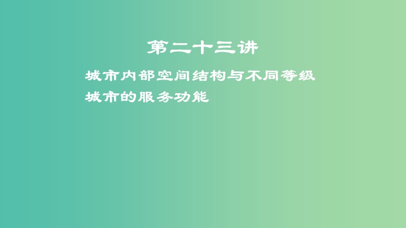 2019屆高考地理一輪復(fù)習(xí) 第8章 城市與城市化 第二十三講 城市內(nèi)部空間結(jié)構(gòu)與不同等級(jí)城市的服務(wù)功能課件 新人教版.ppt_第1頁