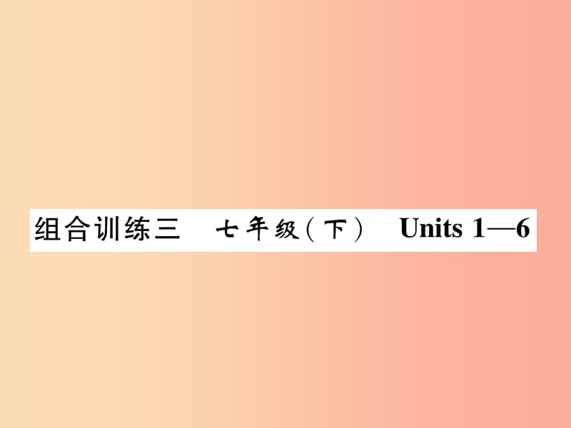 （贵阳专版）2019中考英语总复习 第1部分 教材知识梳理篇 组合训练3 七下 Units 1-6（精练）课件.ppt_第1页