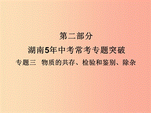 湖南省2019年中考化學(xué)復(fù)習(xí) 第二部分 重點專題突破 專題三 物質(zhì)的共存、檢驗和鑒別、除雜課件.ppt