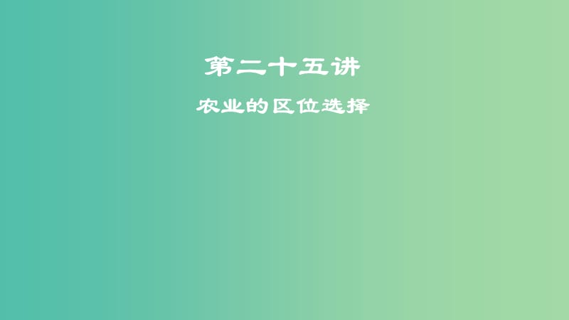 2019届高考地理一轮复习 第9章 农业地域的形成与发展 第二十五讲 农业的区位选择课件 新人教版.ppt_第1页