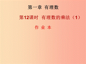 2019年秋七年級(jí)數(shù)學(xué)上冊(cè) 第一章 有理數(shù) 第12課時(shí) 有理數(shù)的乘法（1）（作業(yè)本）課件 新人教版.ppt