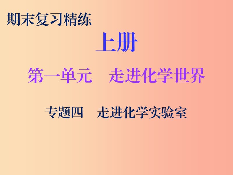 2019秋九年級化學(xué)上冊 期末復(fù)習(xí)精煉 第一單元 走進化學(xué)世界 專題四 走進化學(xué)實驗室課件 新人教版.ppt_第1頁