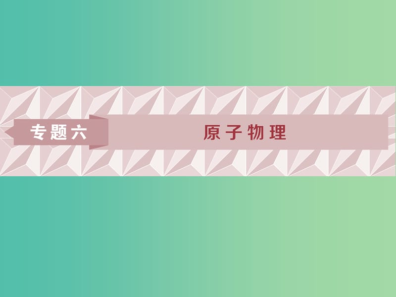 2019屆高考物理二輪復(fù)習(xí) 專(zhuān)題六 原子物理課件.ppt_第1頁(yè)