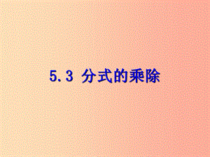 七年级数学下册 第五章 分式 5.3 分式的乘除课件 （新版）浙教版.ppt