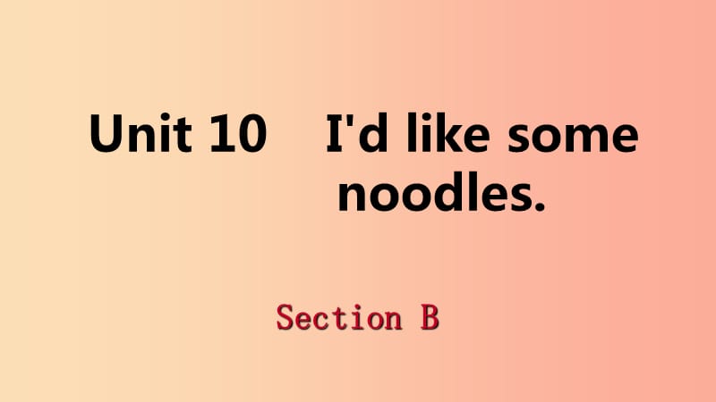 2019年春七年级英语下册 Unit 10 I’d like some noodles Section B课件 新人教版.ppt_第1页