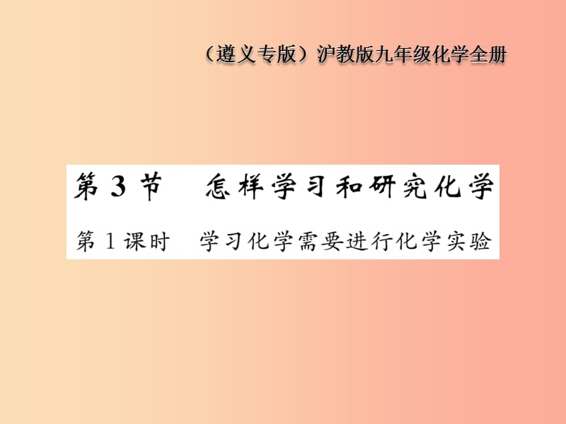 九年級化學(xué)全冊 第1章 開啟化學(xué)之門 1.3 怎樣學(xué)習(xí)和研究化學(xué) 第1課時 學(xué)習(xí)化學(xué)需要進(jìn)行化學(xué)實驗 滬教版.ppt_第1頁