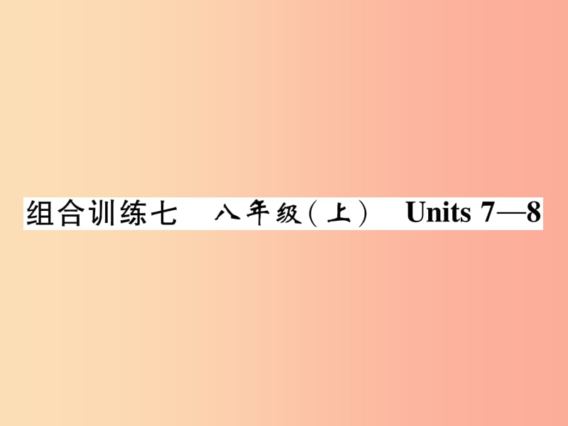 （贵阳专版）2019中考英语总复习 第1部分 教材知识梳理篇 组合训练7 八上 Units 7-8（精练）课件.ppt_第1页