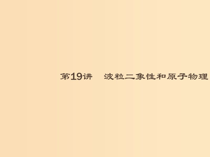 （浙江专用）2019版高考物理大二轮复习 专题五 加试选择专题19 波粒二象性和原子物理课件.ppt_第1页