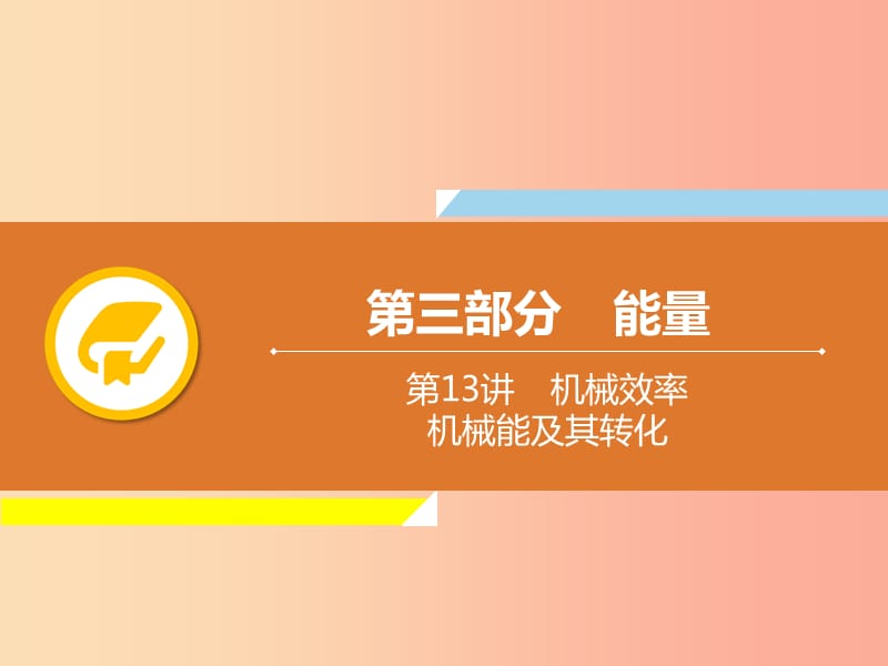 2019年中考物理解讀總復(fù)習(xí) 第一輪 第三部分 能量 第13章 機(jī)械效率 機(jī)械能及其轉(zhuǎn)化課件.ppt_第1頁