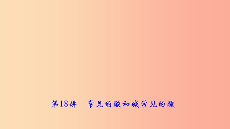 2019年中考化学复习 第18讲 常见的酸和碱常见的酸课件 新人教版.ppt_第1页