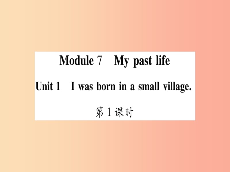 2019年春七年级英语下册 Module 7 My past life Unit 1 I was born in a small village习题课件 外研版.ppt_第1页