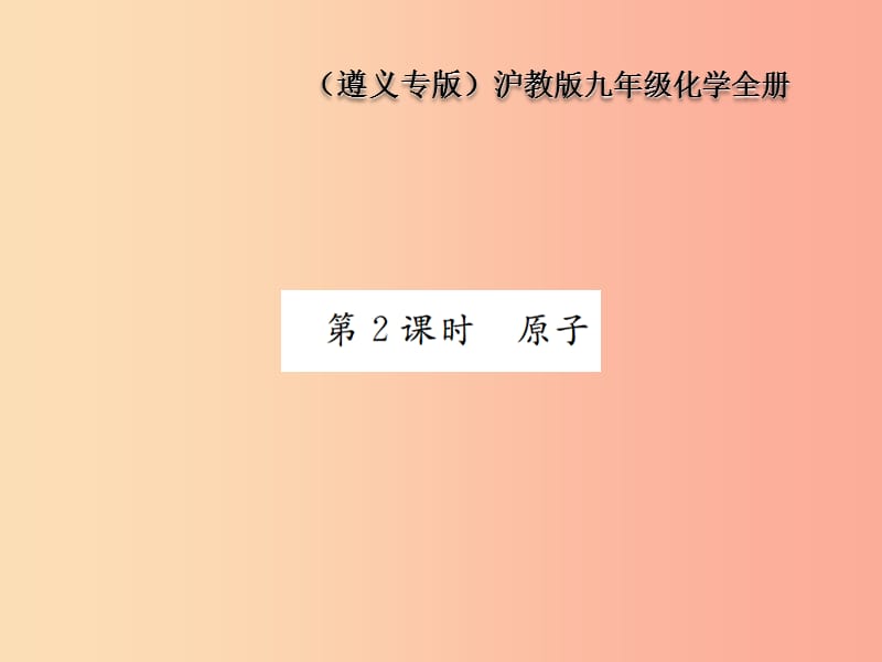 遵义专版2019年秋九年级化学全册第3章物质构成的奥秘3.1构成物质的基本微粒第2课时原子课件沪教版.ppt_第1页