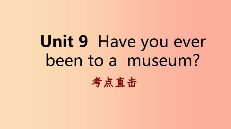 2019年春八年级英语下册 Unit 9 Have you ever been to a museum考点直击课件 新人教版.ppt_第1页