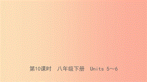 山東省日照市2019年中考英語(yǔ)總復(fù)習(xí) 第10課時(shí) 八下 Units 5-6課件.ppt