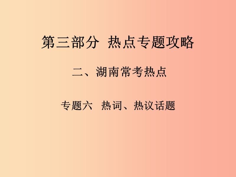 湖南省2019中考政治 第三部分 熱點(diǎn)專題攻略 專題六 熱詞、熱議話題課件 新人教版.ppt_第1頁(yè)