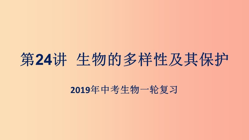 （人教通用）2019年中考生物一轮复习 第24讲 生物的多样性及其保护课件.ppt_第1页