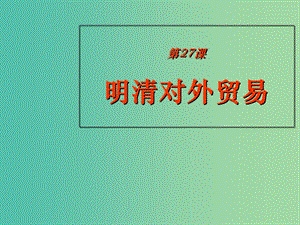 高中歷史 第六單元 明朝的興亡與清前期的強(qiáng)盛 第27課《明清對(duì)外貿(mào)易》優(yōu)質(zhì)課件1 華東師大版第三冊(cè).ppt