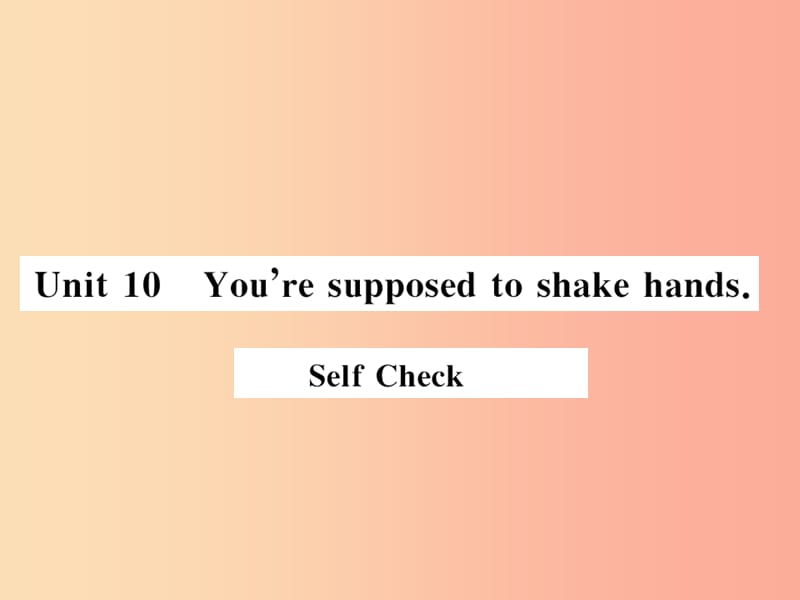 （湖北通用）2019年秋九年級英語全冊 Unit 10 You’re supposed to shake hands Self Check新人教 新目標版.ppt_第1頁