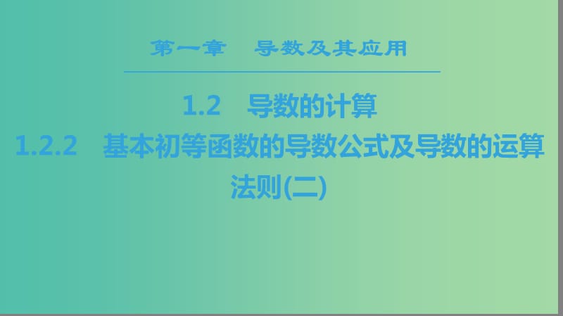 2018年秋高中數(shù)學(xué) 第一章 導(dǎo)數(shù)及其應(yīng)用 1.2 導(dǎo)數(shù)的計(jì)算 1.2.2 基本初等函數(shù)的導(dǎo)數(shù)公式及導(dǎo)數(shù)的運(yùn)算法則（二）課件 新人教A版選修2-2.ppt_第1頁