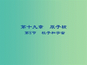 2018-2019學(xué)年高中物理 第十九章 原子核 19.8 粒子和宇宙課件 新人教版選修3-5.ppt