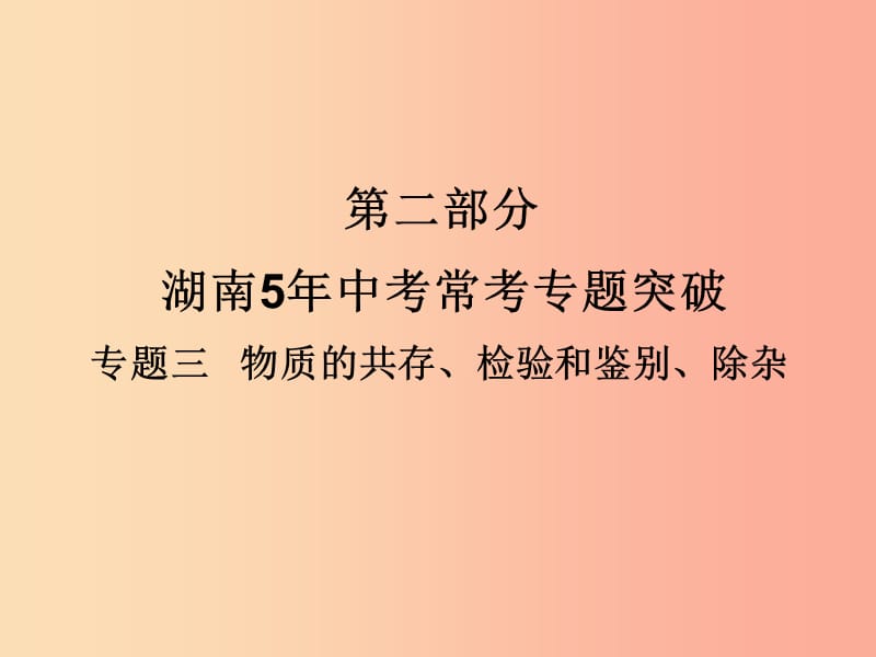 湖南省2019年中考化学复习第二部分重点专题突破专题三物质的共存检验和鉴别除杂课件.ppt_第1页