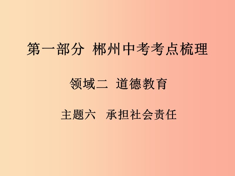 湖南省郴州市2019中考政治 领域二 道德教育 主题六 承担社会责任课件.ppt_第1页