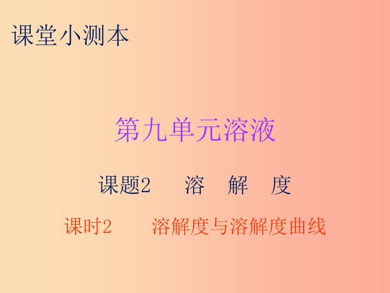 2019秋九年级化学下册 第九单元 溶液 课题2 溶解度 课时2 溶解度与溶解度曲线（小测本）课件 新人教版.ppt_第1页