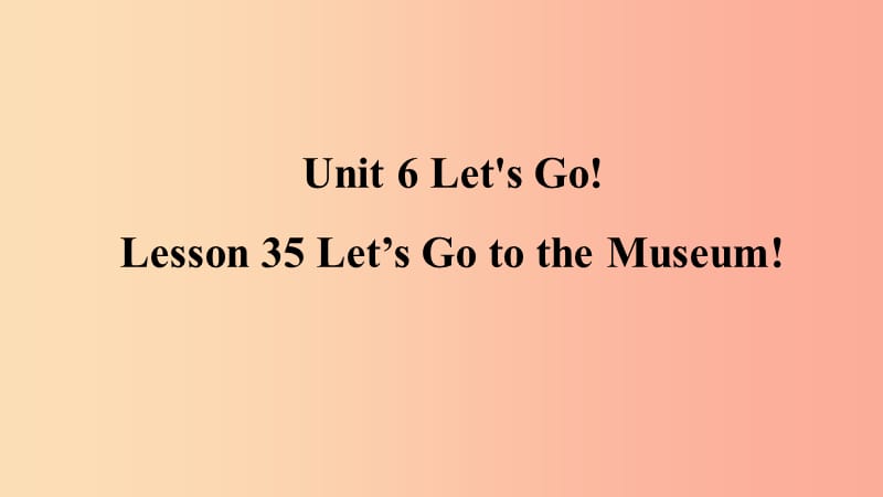 2019年秋季七年级英语上册 Unit 6 Let’s Go Lesson 35 Let’s Go to the Museum预习课件（新版）冀教版.ppt_第1页