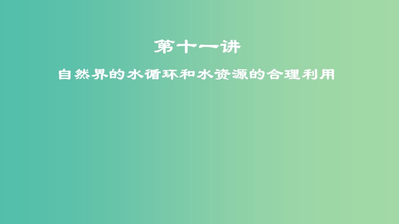 2019届高考地理一轮复习 第十一讲 自然界的水循环和水资源的合理利用课件 新人教版.ppt_第1页