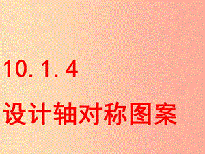 七年級數(shù)學(xué)下冊 第10章 軸對稱、平移與旋轉(zhuǎn) 10.1 軸對稱 10.1.4 設(shè)計(jì)軸對稱圖形課件 華東師大版.ppt