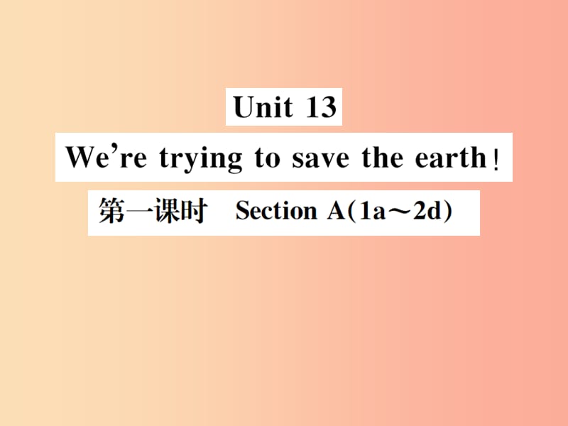 （安徽专版）2019年秋九年级英语全册 Unit 13 We’re trying to save the earth（第1课时）新人教 新目标版.ppt_第1页