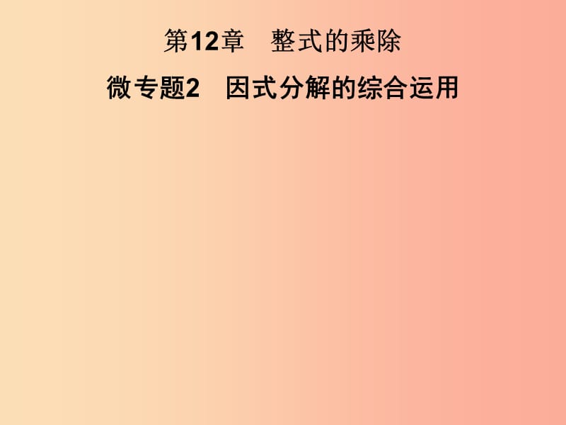 2019秋八年级数学上册 第12章 整式的乘除 微专题2 因式分解的综合运用习题课件（新版）华东师大版.ppt_第1页