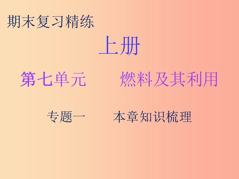 2019秋九年级化学上册 期末复习精炼 第七单元 燃料及其利用 专题一 本章知识梳理课件 新人教版.ppt_第1页