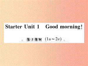 2019年秋七年级英语上册 Starter Unit 1 Good morning（第1课时）（1a-2e）新人教 新目标版.ppt