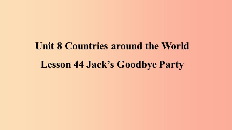 七年级英语上册 Unit 8 Countries around the world Lesson 44 Jack’s Goodbye Party预习课件 冀教版.ppt_第1页