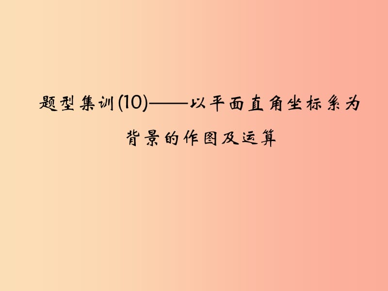 通用版2019年中考数学总复习题型集训10_以平面直角坐标系为背景的作图及运算课件.ppt_第1页