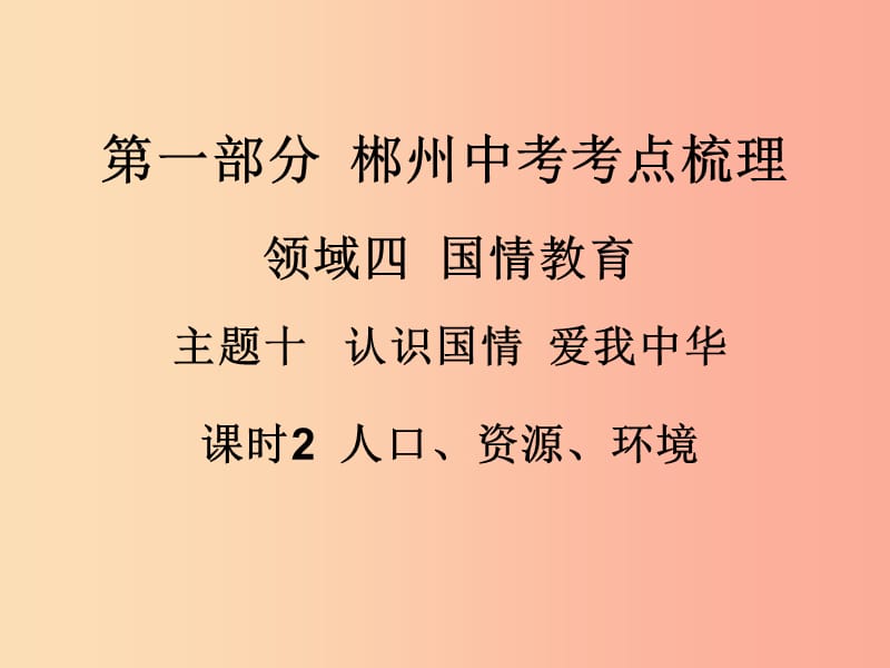 湖南省郴州市2019中考政治 领域四 国情教育 课时2 人口、资源、环境课件.ppt_第1页