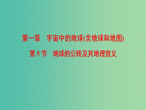 2019屆高考地理一輪復(fù)習(xí) 第1章 宇宙中的地球（含地球和地圖）第5節(jié) 地球的公轉(zhuǎn)及其地理意義課件 新人教版.ppt