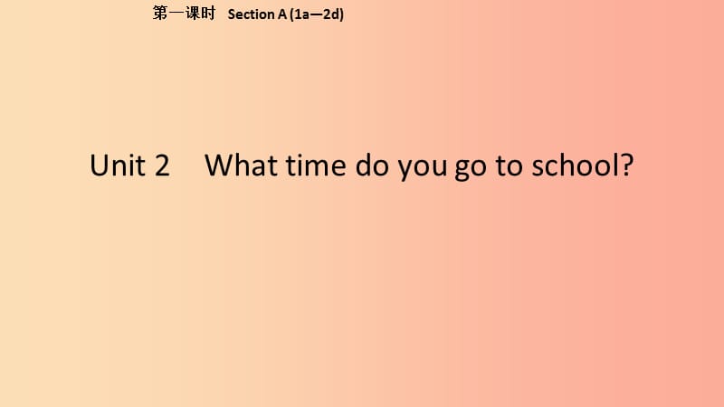 2019春七年级英语下册Unit2Whattimedoyougotoschool第1课时SectionA1a_2d课件新版人教新目标版.ppt_第1页