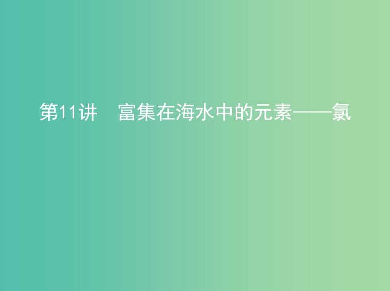 高中化學(xué) 第11講 富集在海水中的元素——氯課件 新人教版必修1.ppt_第1頁