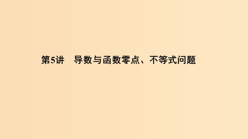 （浙江專用）2019高考數(shù)學(xué)二輪復(fù)習(xí) 專題五 函數(shù)與導(dǎo)數(shù)、不等式 第5講 導(dǎo)數(shù)與函數(shù)零點(diǎn)、不等式問題課件.ppt_第1頁