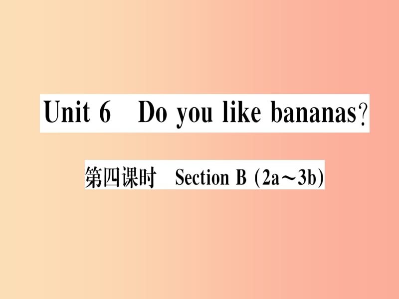 （武汉专版）2019秋七年级英语上册 Unit 6 Do you like bananas（第4课时）新人教 新目标版.ppt_第1页