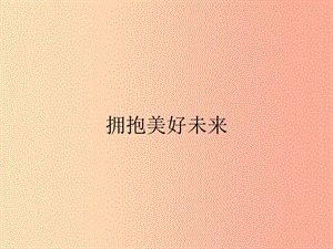 九年級政治全冊 第四單元 滿懷希望 迎接明天 第十課 選擇希望人生 第4框 擁抱美好未來課件 新人教版.ppt