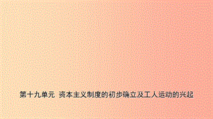 山東省棗莊市2019年中考歷史一輪復習 世界史 第十九單元 資本主義制度的初步確立及工人運動的興起課件.ppt