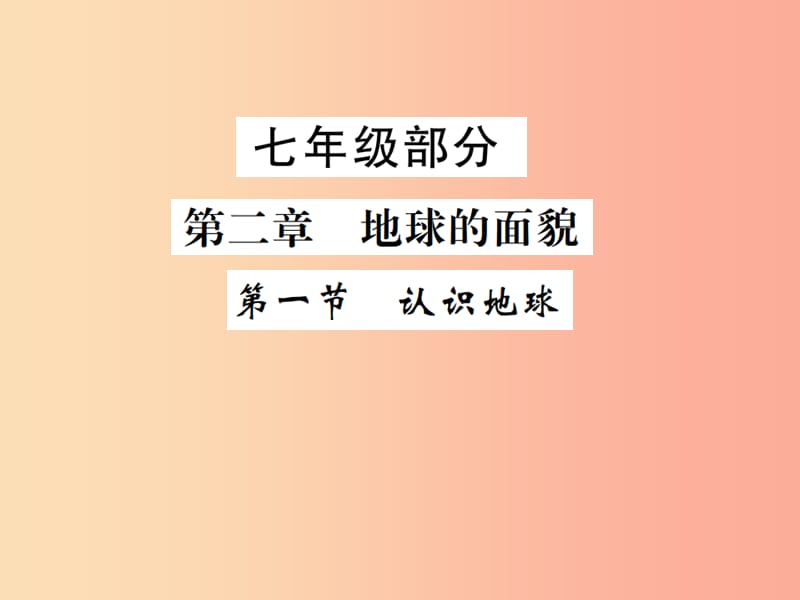 2019年中考地理 七年级部分 第2章 地球的面貌 第1节认识地球复习课件 湘教版.ppt_第1页