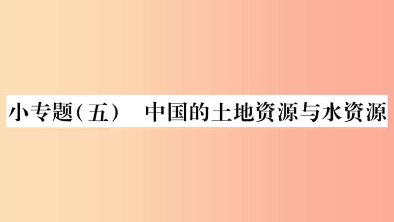 2019年八年级地理上册小专题五中国的土地资源与水资源习题课件新版湘教版.ppt_第1页