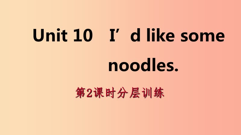 2019年春七年级英语下册 Unit 10 I’d like some noodles（第2课时）分层训练课件 新人教版.ppt_第1页