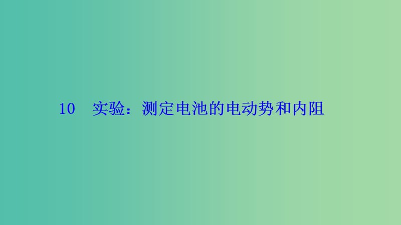 2018-2019學(xué)年高中物理 第二章 恒定電流 10 實(shí)驗(yàn)：測定電池的電動(dòng)勢和內(nèi)阻課件 新人教版選修3-1.ppt_第1頁